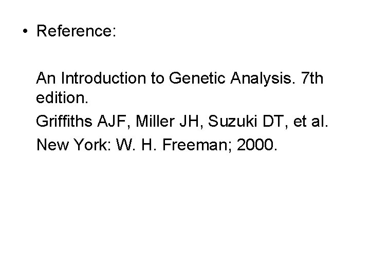  • Reference: An Introduction to Genetic Analysis. 7 th edition. Griffiths AJF, Miller