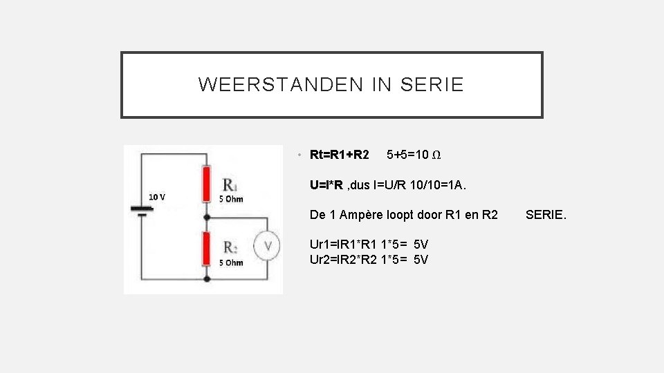 WEERSTANDEN IN SERIE • Rt=R 1+R 2 5+5=10 Ω U=I*R , dus I=U/R 10/10=1