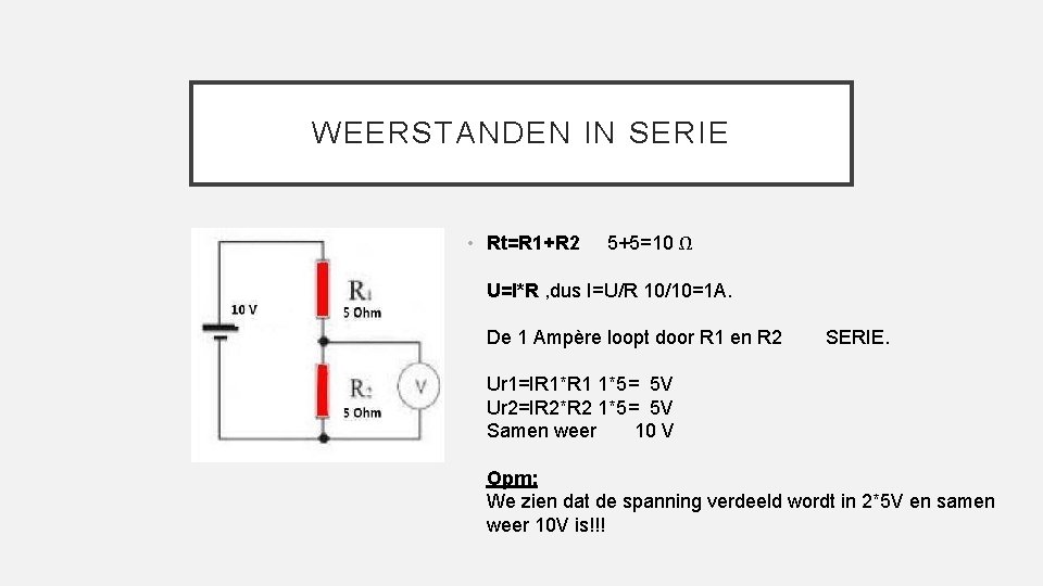 WEERSTANDEN IN SERIE • Rt=R 1+R 2 5+5=10 Ω U=I*R , dus I=U/R 10/10=1