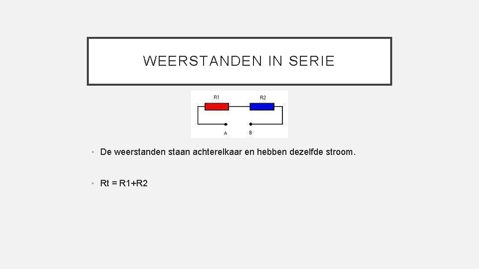 WEERSTANDEN IN SERIE • De weerstanden staan achterelkaar en hebben dezelfde stroom. • Rt