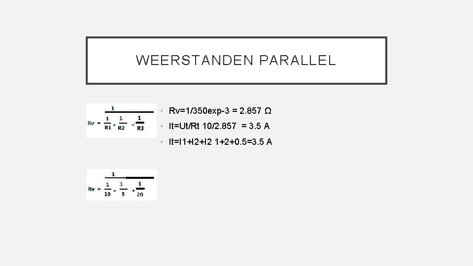 WEERSTANDEN PARALLEL • Rv=1/350 exp-3 = 2. 857 Ω • It=Ut/Rt 10/2. 857 =