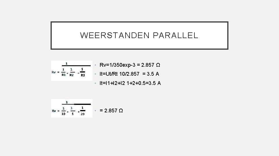 WEERSTANDEN PARALLEL • Rv=1/350 exp-3 = 2. 857 Ω • It=Ut/Rt 10/2. 857 =