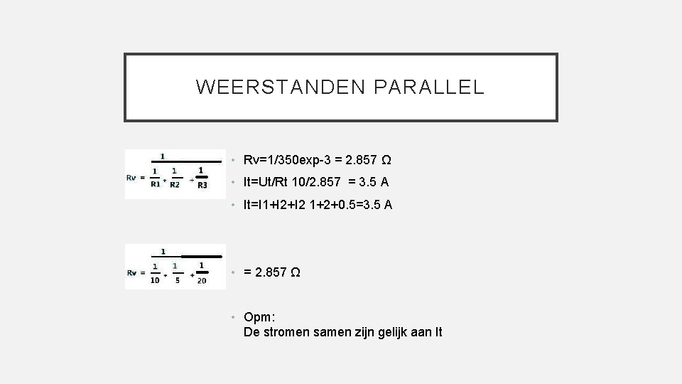 WEERSTANDEN PARALLEL • Rv=1/350 exp-3 = 2. 857 Ω • It=Ut/Rt 10/2. 857 =