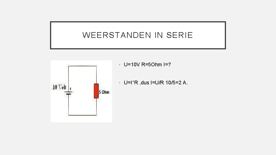 WEERSTANDEN IN SERIE • U=10 V R=5 Ohm I=? • U=I*R , dus I=U/R