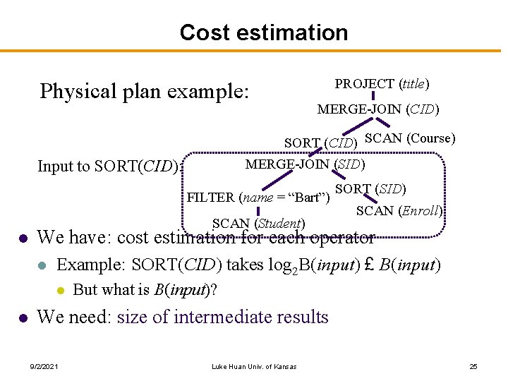 Cost estimation Physical plan example: PROJECT (title) MERGE-JOIN (CID) SORT (CID) SCAN (Course) MERGE-JOIN