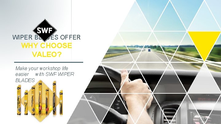 WIPER BLADES OFFER WHY CHOOSE VALEO? Make your workshop life easier with SWF WIPER