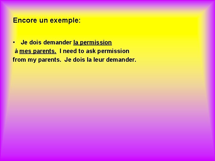 Encore un exemple: • Je dois demander la permission à mes parents. I need