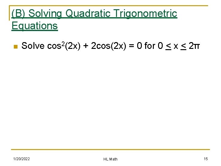 (B) Solving Quadratic Trigonometric Equations n Solve cos 2(2 x) + 2 cos(2 x)