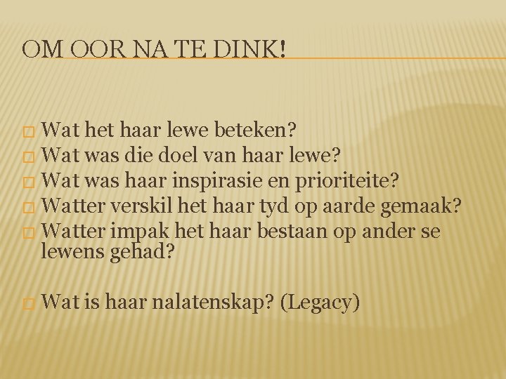 OM OOR NA TE DINK! � Wat het haar lewe beteken? � Wat was