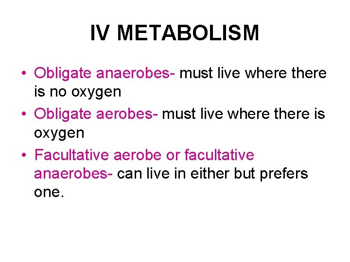 IV METABOLISM • Obligate anaerobes- must live where there is no oxygen • Obligate
