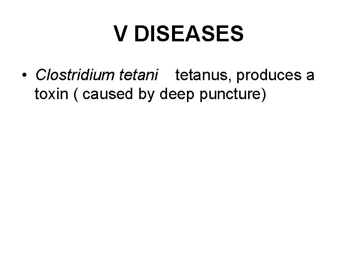 V DISEASES • Clostridium tetani tetanus, produces a toxin ( caused by deep puncture)