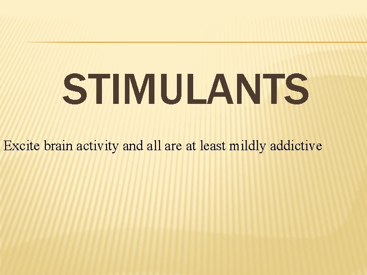 STIMULANTS Excite brain activity and all are at least mildly addictive 