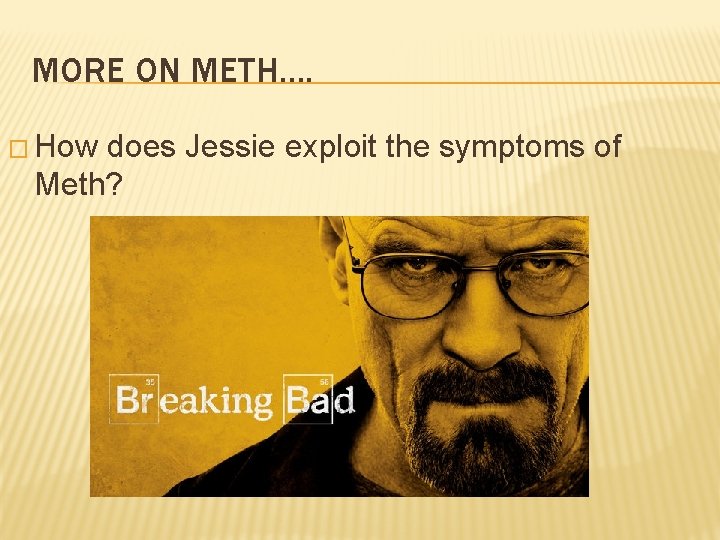 MORE ON METH…. � How does Jessie exploit the symptoms of Meth? 