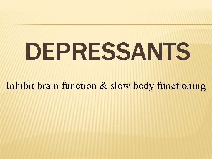 DEPRESSANTS Inhibit brain function & slow body functioning 