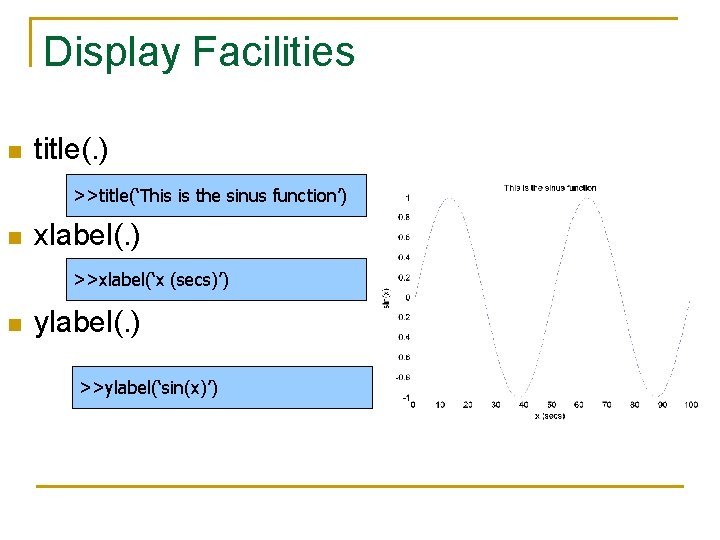 Display Facilities n title(. ) >>title(‘This is the sinus function’) n xlabel(. ) >>xlabel(‘x Display Facilities n title(. ) >>title(‘This is the sinus function’) n xlabel(. ) >>xlabel(‘x