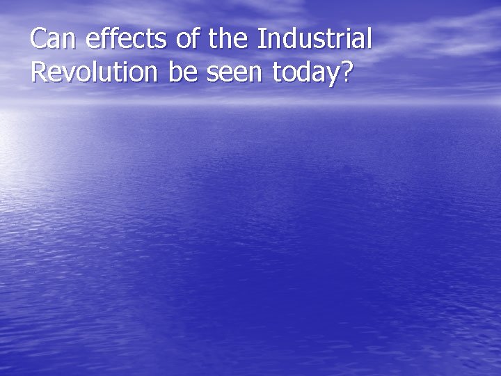 Can effects of the Industrial Revolution be seen today? 