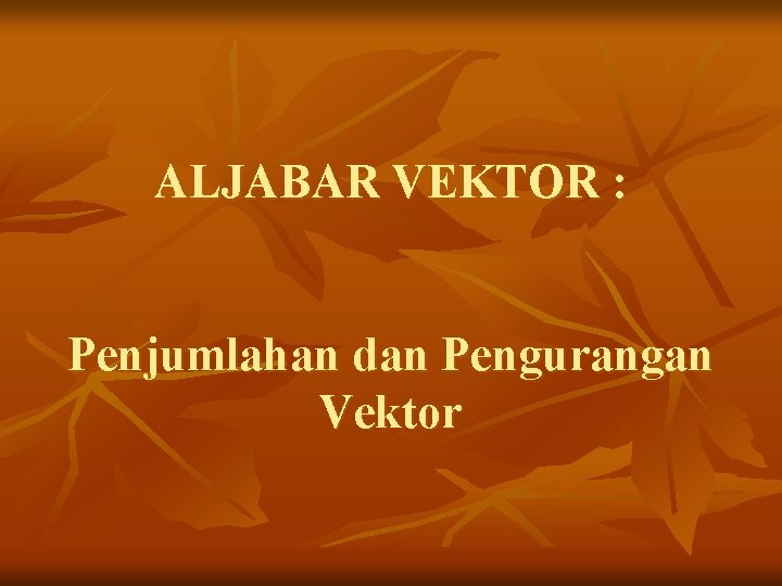 ALJABAR VEKTOR : Penjumlahan dan Pengurangan Vektor 