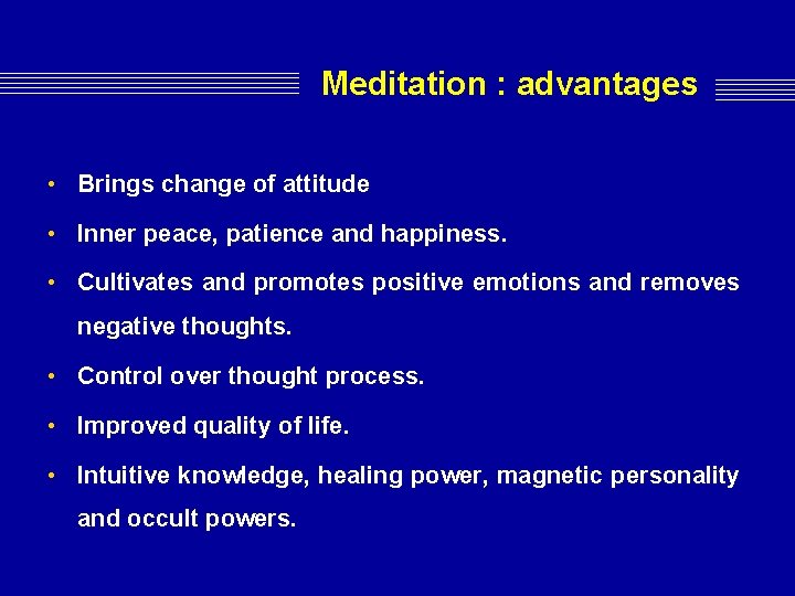 Meditation : advantages • Brings change of attitude • Inner peace, patience and happiness.