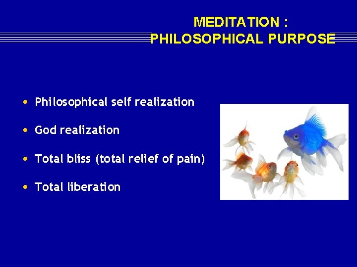 MEDITATION : PHILOSOPHICAL PURPOSE • Philosophical self realization • God realization • Total bliss