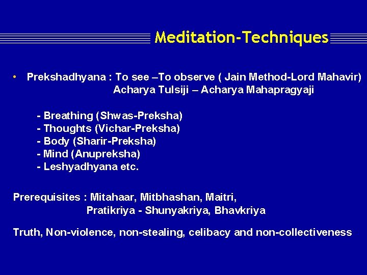 Meditation-Techniques • Prekshadhyana : To see –To observe ( Jain Method-Lord Mahavir) Acharya Tulsiji