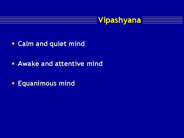 Vipashyana • Calm and quiet mind • Awake and attentive mind • Equanimous mind