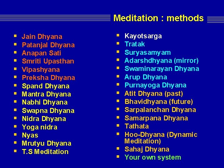 Meditation : methods § § § § Jain Dhyana Patanjal Dhyana Anapan Sati Smriti