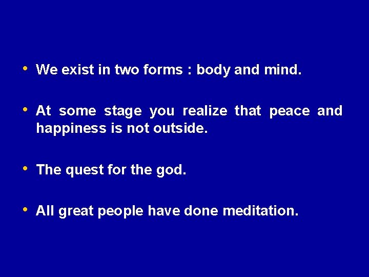  • We exist in two forms : body and mind. • At some