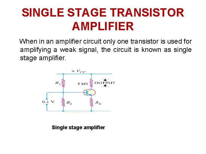 SINGLE STAGE TRANSISTOR AMPLIFIER When in an amplifier circuit only one transistor is used SINGLE STAGE TRANSISTOR AMPLIFIER When in an amplifier circuit only one transistor is used