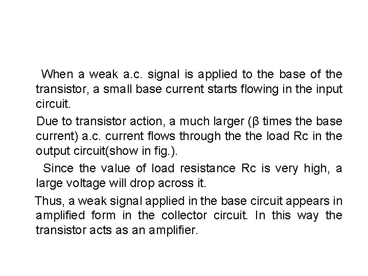 When a weak a. c. signal is applied to the base of the transistor, When a weak a. c. signal is applied to the base of the transistor,