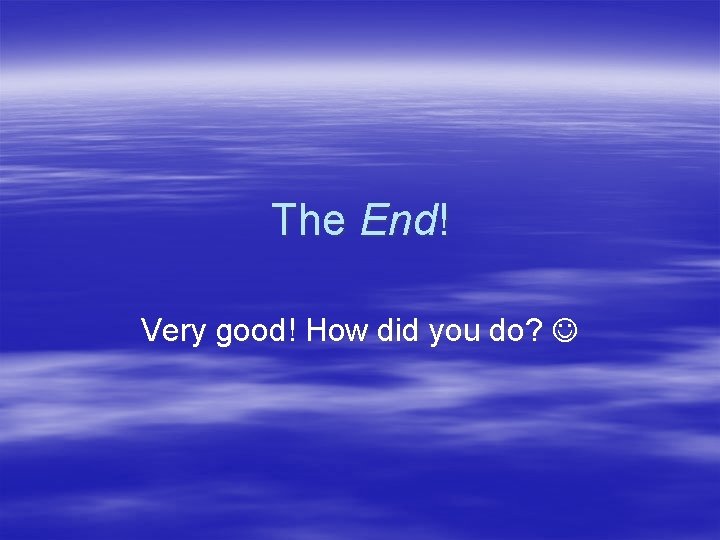 The End! Very good! How did you do? The End! Very good! How did you do?