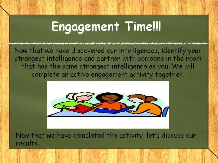 Engagement Time!!! Now that we have discovered our intelligences, identify your strongest intelligence and Engagement Time!!! Now that we have discovered our intelligences, identify your strongest intelligence and