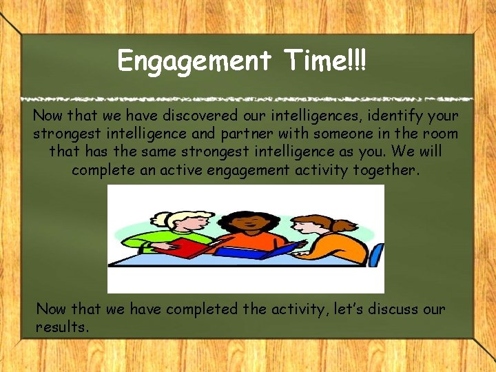 Engagement Time!!! Now that we have discovered our intelligences, identify your strongest intelligence and