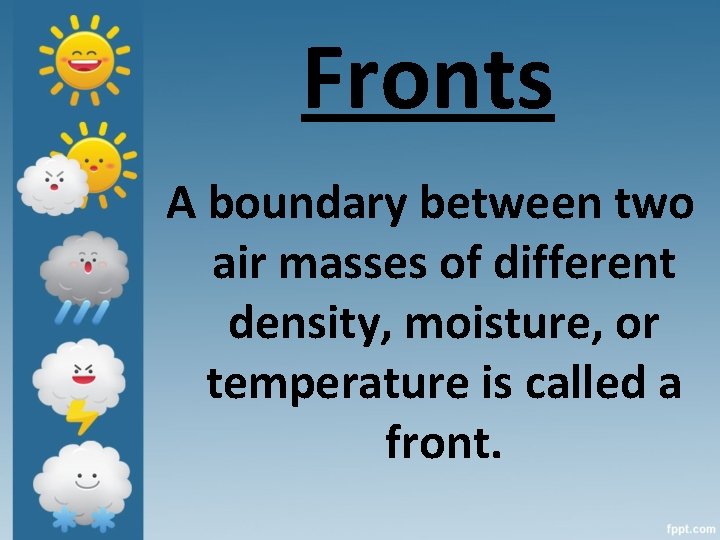 Fronts A boundary between two air masses of different density, moisture, or temperature is