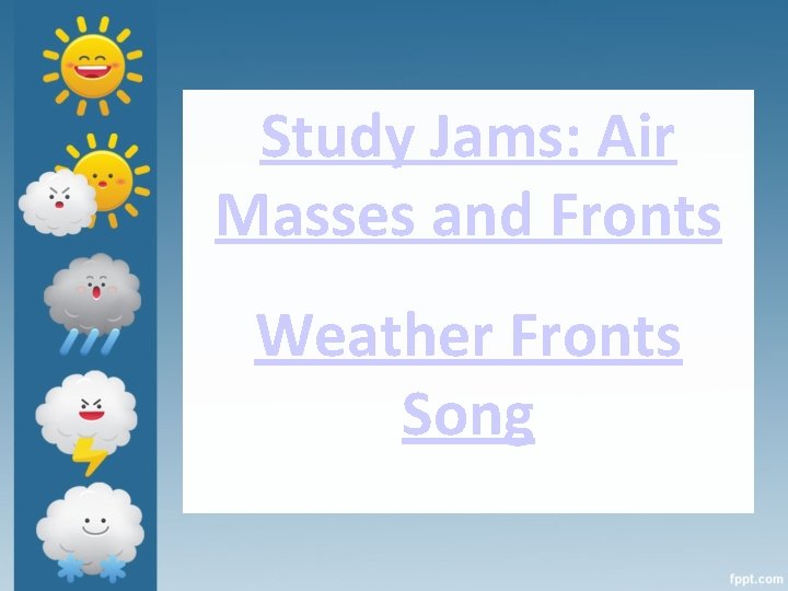 Study Jams: Air Masses and Fronts Weather Fronts Song 