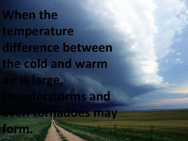 When the temperature difference between the cold and warm air is large, thunderstorms and