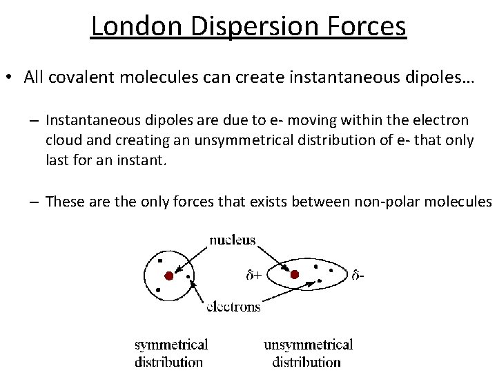 London Dispersion Forces • All covalent molecules can create instantaneous dipoles… – Instantaneous dipoles