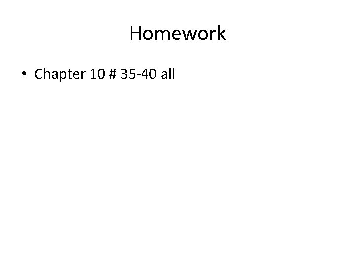 Homework • Chapter 10 # 35 -40 all 
