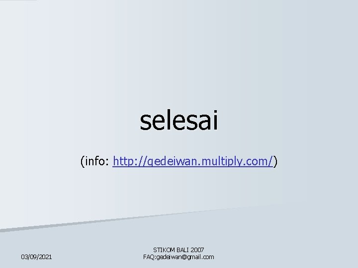 selesai (info: http: //gedeiwan. multiply. com/) 03/09/2021 STIKOM BALI 2007 FAQ: gedeiwan@gmail. com 