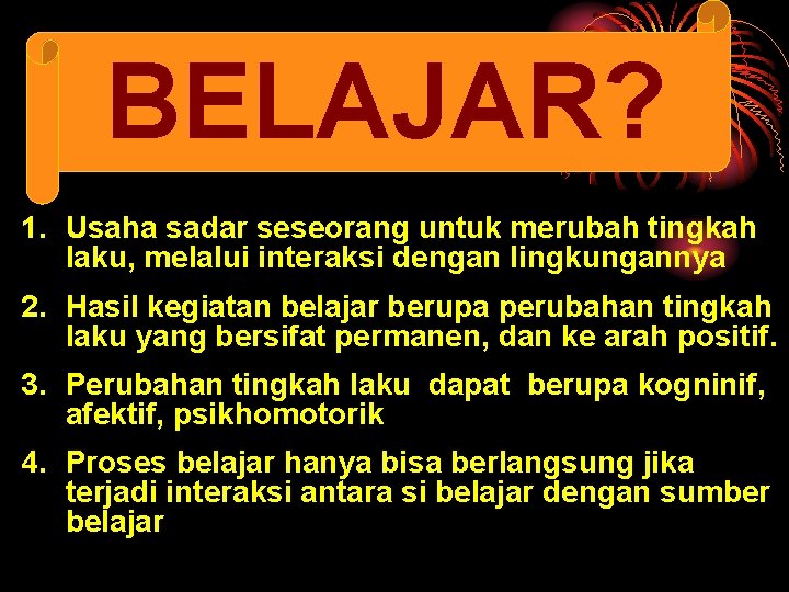 BELAJAR? 1. Usaha sadar seseorang untuk merubah tingkah laku, melalui interaksi dengan lingkungannya 2.