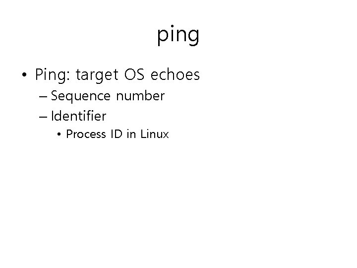 ping • Ping: target OS echoes – Sequence number – Identifier • Process ID ping • Ping: target OS echoes – Sequence number – Identifier • Process ID