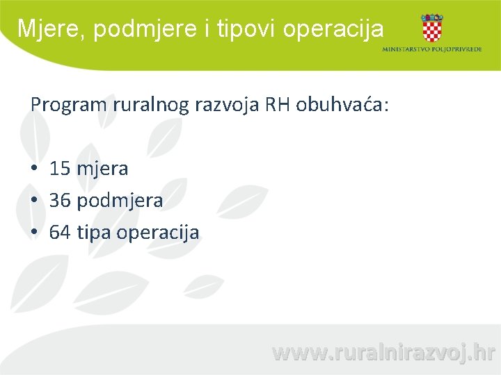 Mjere, podmjere i tipovi operacija Program ruralnog razvoja RH obuhvaća: • 15 mjera •