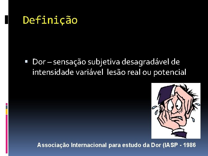 Definição Dor – sensação subjetiva desagradável de intensidade variável lesão real ou potencial Associação