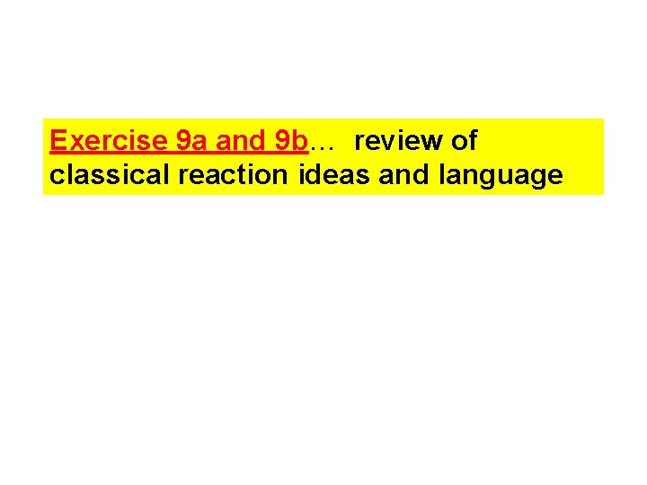Exercise 9 a and 9 b… review of classical reaction ideas and language Exercise 9 a and 9 b… review of classical reaction ideas and language