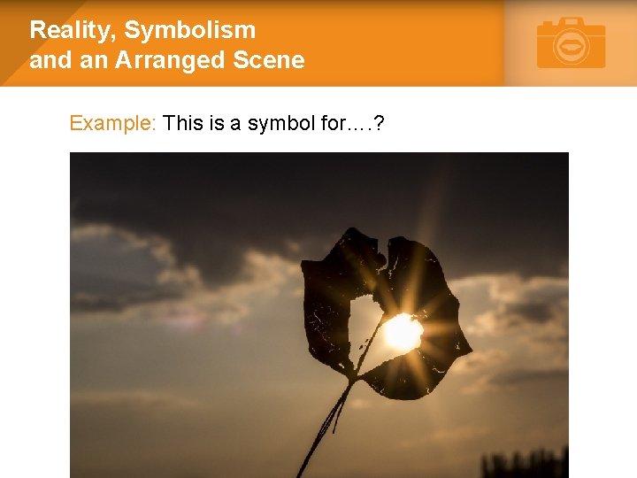 Reality, Symbolism and an Arranged Scene Example: This is a symbol for…. ? 