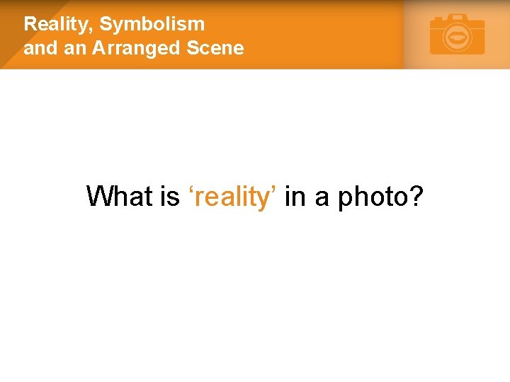 Reality, Symbolism and an Arranged Scene What is ‘reality’ in a photo? 