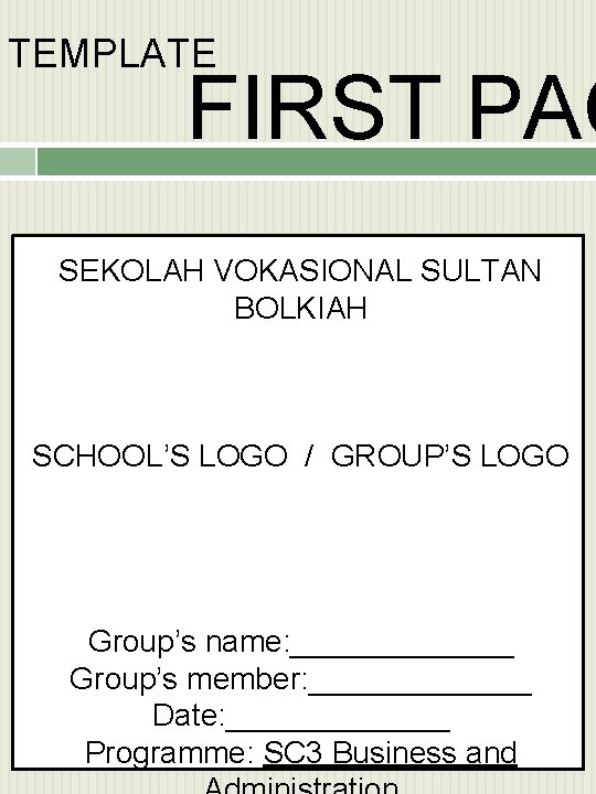 TEMPLATE FIRST PAG SEKOLAH VOKASIONAL SULTAN BOLKIAH SCHOOL’S LOGO / GROUP’S LOGO Group’s name: