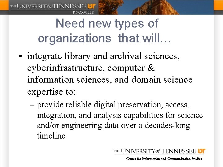 Need new types of organizations that will… • integrate library and archival sciences, cyberinfrastructure,