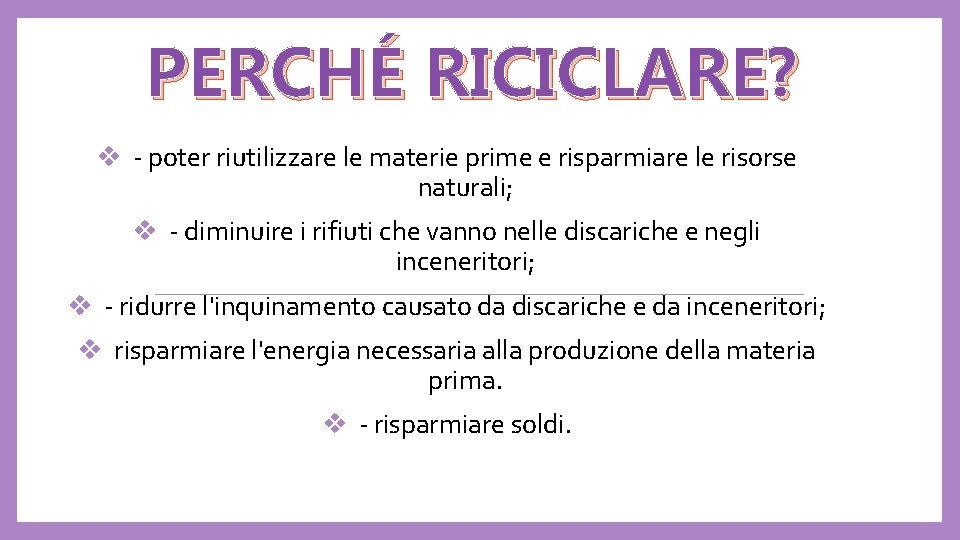 PERCHÉ RICICLARE? v - poter riutilizzare le materie prime e risparmiare le risorse naturali;