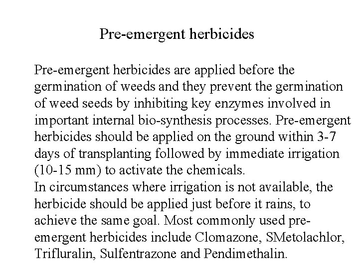 Pre-emergent herbicides are applied before the germination of weeds and they prevent the germination