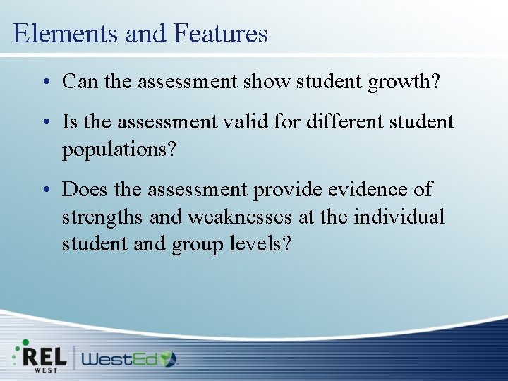 Elements and Features • Can the assessment show student growth? • Is the assessment